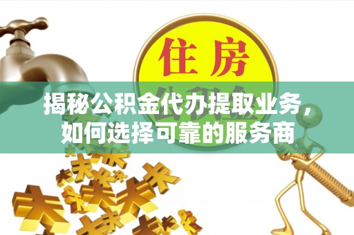 头屋揭秘公积金代办提取业务，如何选择可靠的服务商