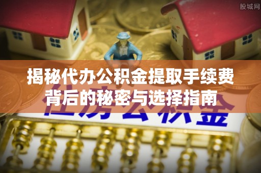 头屋揭秘代办公积金提取手续费背后的秘密与选择指南