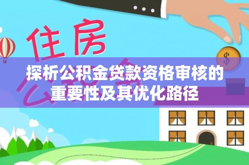 头屋探析公积金贷款资格审核的重要性及其优化路径