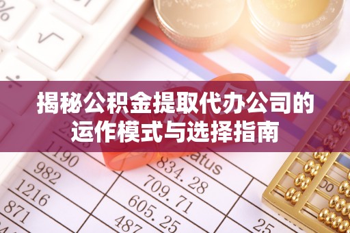 头屋揭秘公积金提取代办公司的运作模式与选择指南