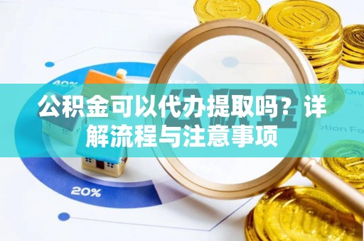 头屋公积金可以代办提取吗？详解流程与注意事项