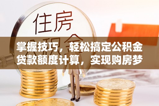 头屋掌握技巧，轻松搞定公积金贷款额度计算，实现购房梦想
