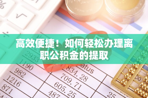 头屋高效便捷！如何轻松办理离职公积金的提取