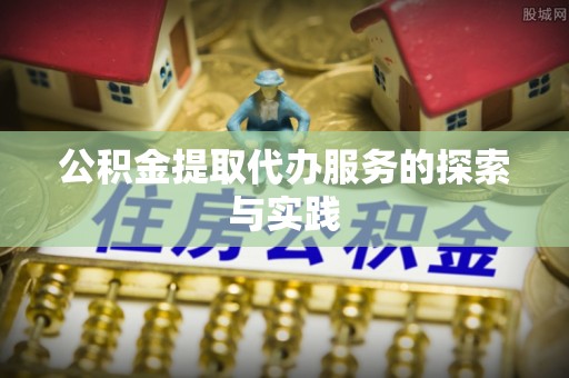 头屋公积金提取代办服务的探索与实践