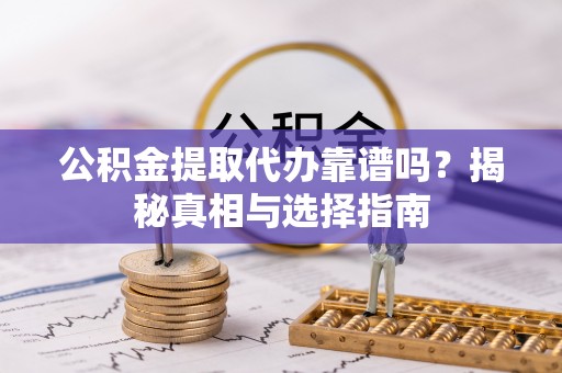 头屋公积金提取代办靠谱吗？揭秘真相与选择指南