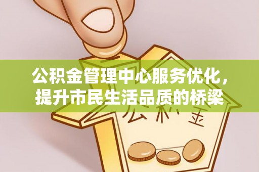 头屋公积金管理中心服务优化，提升市民生活品质的桥梁