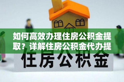 头屋如何高效办理住房公积金提取？详解住房公积金代办提取流程