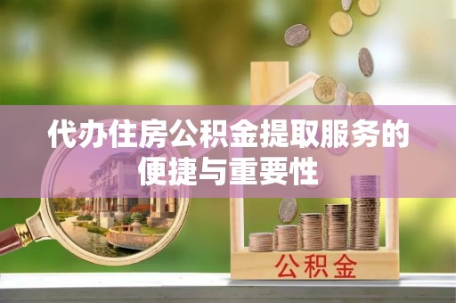 头屋代办住房公积金提取服务的便捷与重要性
