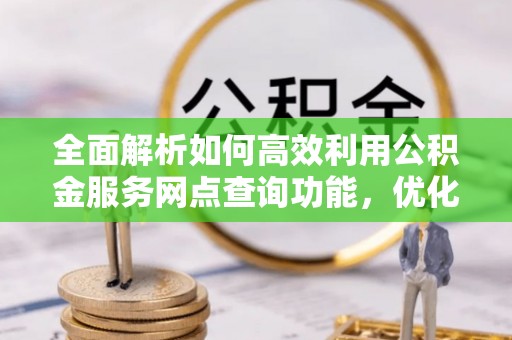 头屋全面解析如何高效利用公积金服务网点查询功能，优化生活理财规划