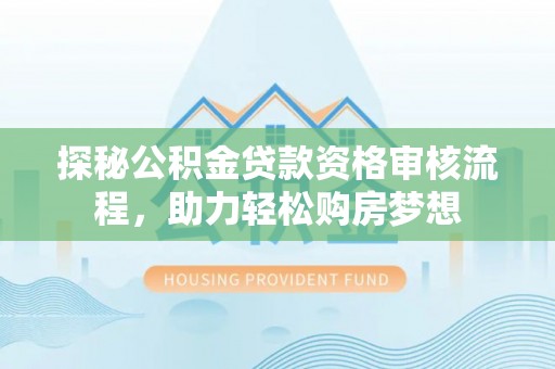 头屋探秘公积金贷款资格审核流程，助力轻松购房梦想
