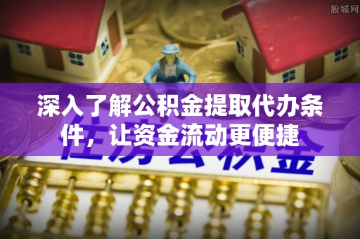 头屋深入了解公积金提取代办条件，让资金流动更便捷