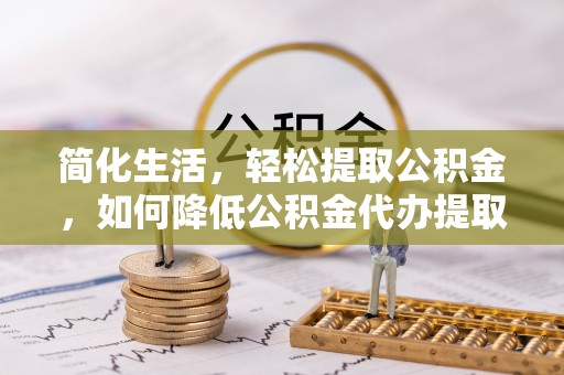 头屋简化生活，轻松提取公积金，如何降低公积金代办提取的费用？