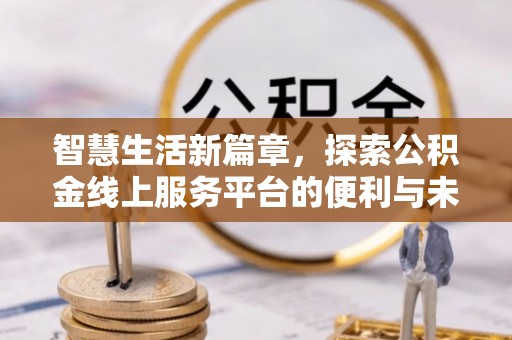 头屋智慧生活新篇章，探索公积金线上服务平台的便利与未来