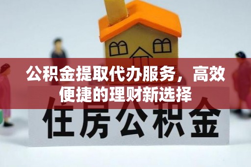 头屋公积金提取代办服务，高效便捷的理财新选择