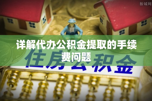 头屋详解代办公积金提取的手续费问题