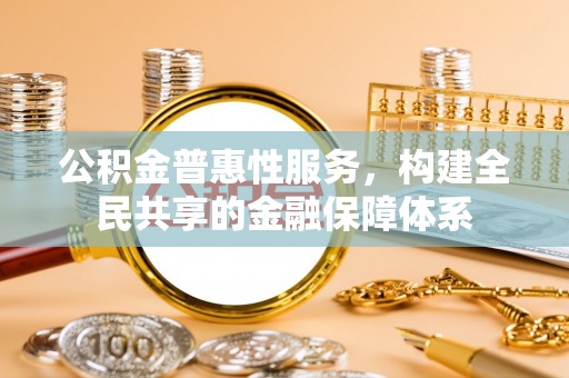 头屋公积金普惠性服务，构建全民共享的金融保障体系