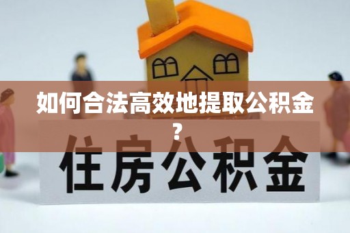 头屋如何合法高效地提取公积金？
