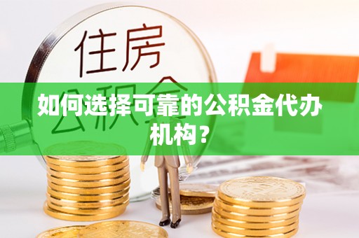 头屋如何选择可靠的公积金代办机构？