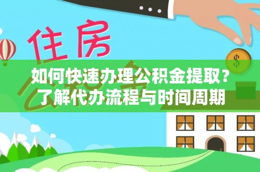 头屋如何快速办理公积金提取？了解代办流程与时间周期