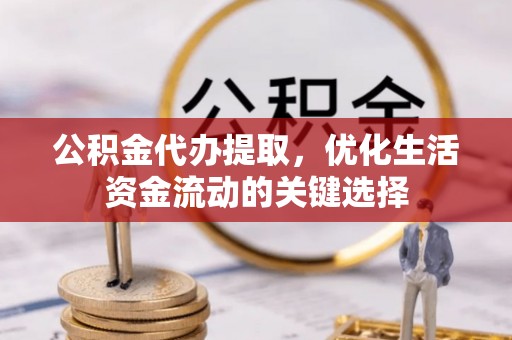 头屋公积金代办提取，优化生活资金流动的关键选择