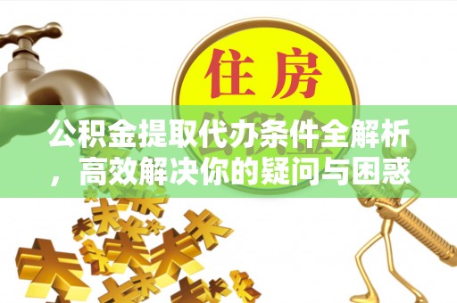 头屋公积金提取代办条件全解析，高效解决你的疑问与困惑