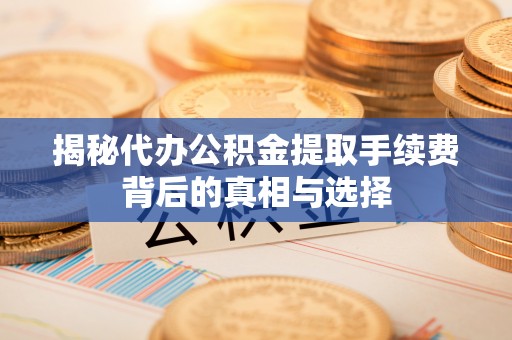 头屋揭秘代办公积金提取手续费背后的真相与选择
