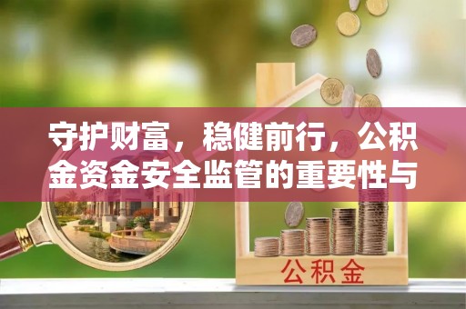 头屋守护财富，稳健前行，公积金资金安全监管的重要性与实践