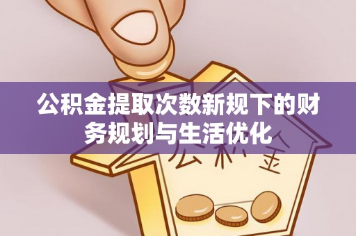 头屋公积金提取次数新规下的财务规划与生活优化