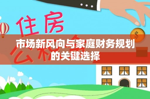 头屋市场新风向与家庭财务规划的关键选择