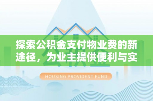 头屋探索公积金支付物业费的新途径，为业主提供便利与实惠