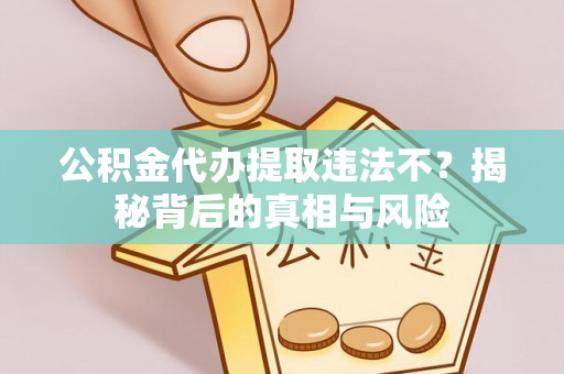 头屋公积金代办提取违法不？揭秘背后的真相与风险