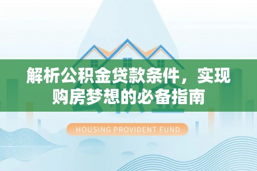 头屋解析公积金贷款条件，实现购房梦想的必备指南