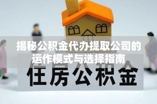 头屋揭秘公积金代办提取公司的运作模式与选择指南