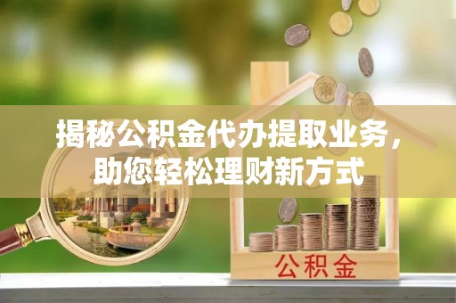 头屋揭秘公积金代办提取业务，助您轻松理财新方式