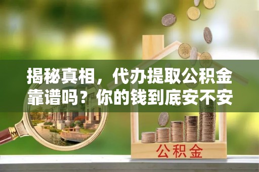 头屋揭秘真相，代办提取公积金靠谱吗？你的钱到底安不安全