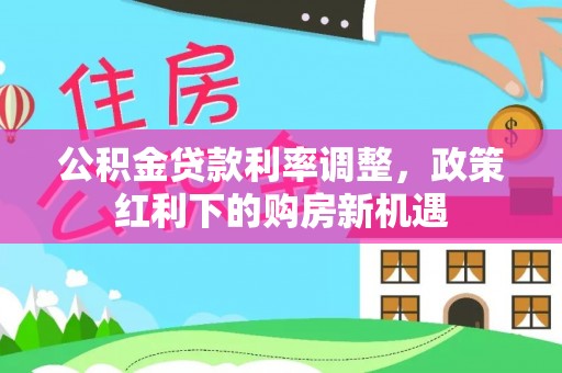 头屋公积金贷款利率调整，政策红利下的购房新机遇