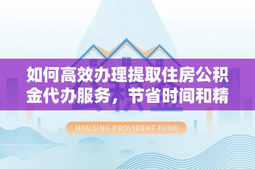 头屋如何高效办理提取住房公积金代办服务，节省时间和精力
