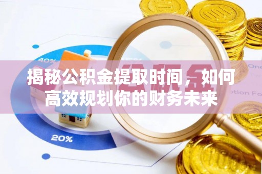 头屋揭秘公积金提取时间，如何高效规划你的财务未来