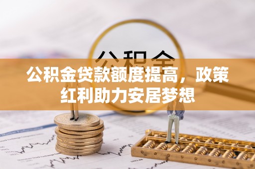 头屋公积金贷款额度提高，政策红利助力安居梦想