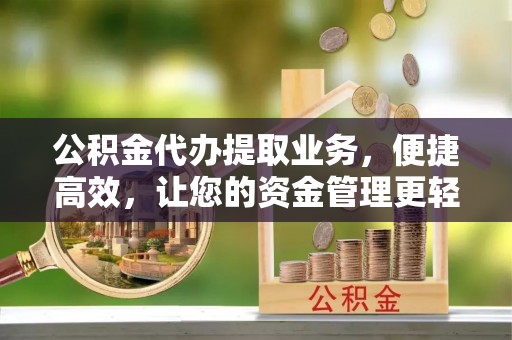 头屋公积金代办提取业务，便捷高效，让您的资金管理更轻松