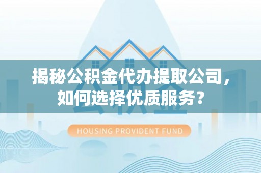 头屋揭秘公积金代办提取公司，如何选择优质服务？