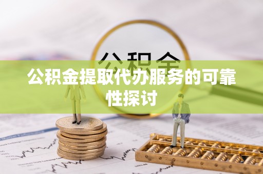 头屋公积金提取代办服务的可靠性探讨