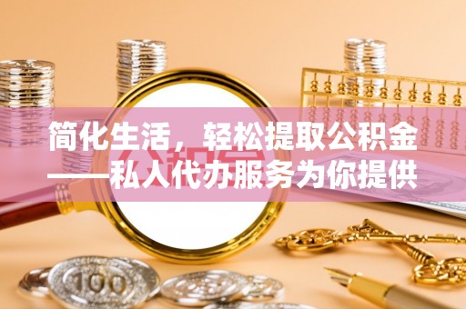 头屋简化生活，轻松提取公积金——私人代办服务为你提供便利
