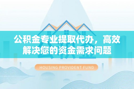 头屋公积金专业提取代办，高效解决您的资金需求问题