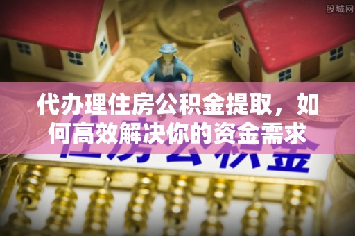 头屋代办理住房公积金提取，如何高效解决你的资金需求