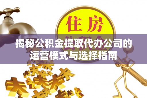头屋揭秘公积金提取代办公司的运营模式与选择指南