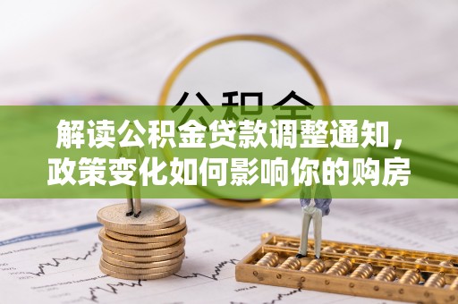 头屋解读公积金贷款调整通知，政策变化如何影响你的购房计划？