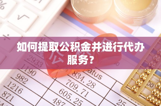 头屋如何提取公积金并进行代办服务？