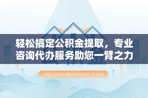 头屋轻松搞定公积金提取，专业咨询代办服务助您一臂之力
