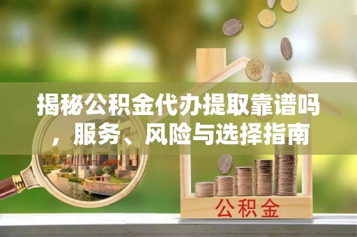 头屋揭秘公积金代办提取靠谱吗，服务、风险与选择指南